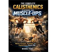 The Complete Calisthenics Playbook for Muscle-Ups: Master Strength, Technique, and Explosiveness Step by Step