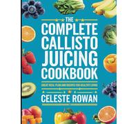 The Complete Callisto Juicing Diet Cookbook: Great Meal Plan and Recipes for Healthy Living