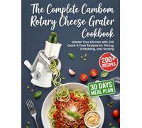 The Complete Cambom Rotary Cheese Grater Cookbook: Master Your Kitchen with 200 Quick & Easy Recipes for Slicing, Shredding, and Grating