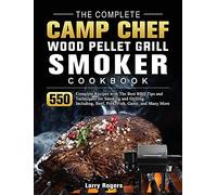 The Complete Camp Chef Wood Pellet Grill & Smoker Cookbook: 550 Complete Recipes with The Best BBQ Tips and Techniques for Smoking and Grilling. Including, Beef, Pork, Fish, Game, and Many More