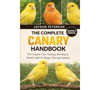 THE COMPLETE CANARY HANDBOOK: The Complete Care, Training, Breeding & Health Guide for Happy, Thriving Canaries