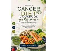 The Complete Cancer Diet Cookbook for Beginners: 50 Easy Anti-Inflammatory Recipes, Meal Plan, and Nutrition Tips to Help You Eat Well, Maintain Energy, and Support Recovery During and After Treatment