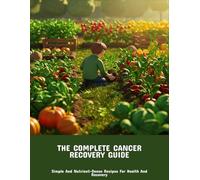 The Complete Cancer Recovery Guide: Simple And Nutrient-Dense Recipes For Health And Recovery
