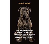 The Complete Cane Corso Handbook: A Practical Guide to Training, Raising, and Caring for a Powerful, Loyal Guardian