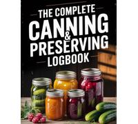 The Complete Canning & Preserving Logbook: Food Preservation Journal for Canning, Pickling, Freezing & Fermenting, Pantry & Freezer Inventory Tracker with Recipe Pages