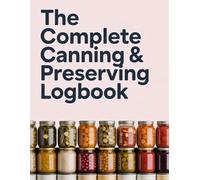 The Complete Canning & Preserving Logbook: Food Preservation Journal for Canning, Pickling, Freezing & Fermenting, Pantry & Freezer Inventory Tracker with Recipe Pages