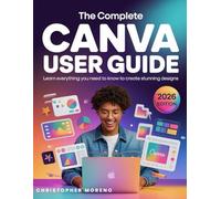 The Complete Canva User Guide: Learn everything you need to know to create stunning designs