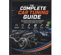 The Complete Car Tuning Guide: A Comprehensive Guide to Performance Engineering, ECU Calibration Engine Building, Forced Induction, Chassis Dynamics and Motorsport Tuning