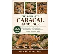 THE COMPLETE CARACAL HANDBOOK: A Complete Guide to Its Hunting Skills, Survival Instincts, Exotic Pet Debates, and Global Conservation Efforts