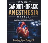 The Complete Cardiothoracic Anesthesia Handbook: A Definitive Clinical Guide to Cardiac, Thoracic, and Structural Heart Procedures - Including ECMO, TAVR, LVAD, ERAS, and Regional Anesthesia