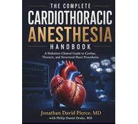 The Complete Cardiothoracic Anesthesia Handbook: A Definitive Clinical Guide to Cardiac, Thoracic, and Structural Heart Procedures - Including ECMO, TAVR, LVAD, ERAS, and Regional Anesthesia