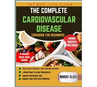 THE COMPLETE CARDIOVASCULAR DISEASE COOKBOOK FOR BEGINNERS: Easy Heart-Healthy Low Sodium Recipes & Meal Plans To Lower Cholesterol, Improve Circulation, And Support Long-Term Heart Wellness