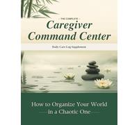 The Complete Caregiver Command Center : Daily Care Log Additional Pages: -- Monthly Supplement with 31 Daily Tracking Pages (The Complete Caregiver ... Managing the Care of a Loved One)
