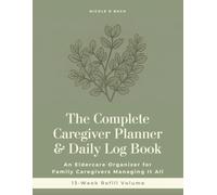 The Complete Caregiver Planner & Daily Log Book: An Eldercare Organizer for Family Caregivers Managing It All - Refill Volume