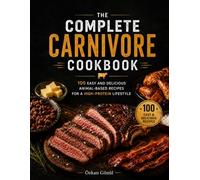 The Complete Carnivore Cookbook: 100 Easy and Delicious Animal-Based Recipes for a High-Protein Lifestyle (Quick & Delicious: The Modern Everyday Kitchen)