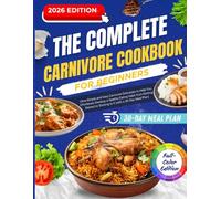 The Complete Carnivore Cookbook for Beginners: Ultra-Simple and Easy Carnivore Delicacies to Help You Effortlessly Develop a Healthy Eating Habit (with a 30-Day Meal Plan)