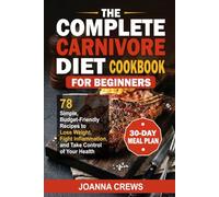 The Complete Carnivore Diet Cookbook For Beginners: 78 Simple, Budget-Friendly Recipes to Lose Weight, Fight Inflammation, and Take Control of Your Health