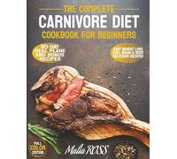 The Complete Carnivore Diet Cookbook for Beginners: A proven 90-day meal plan, easy weight loss, less inflammation, more energy, and mental clarity with delicious recipes for healthy living