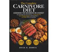The Complete Carnivore Diet Cookbook for Beginners on a Budget: Easy, Affordable Meat-Based Recipes, a 120-Day Meal Plan, Smart Shopping Strategies, and Simple Ways to Lose Weight Without Overspending