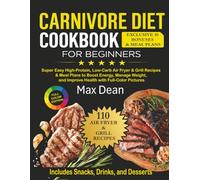 The Complete Carnivore Diet Cookbook for Beginners: Super Easy High-Protein, Low-Carb Air Fryer & Grill Recipes & Meal Plans to Boost Energy, Manage Weight, and Improve Health with Full-Color Pictures