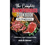 THE COMPLETE CARNIVOROUS COOKBOOK FOR BEGINNERS: A meat-lovers Guide to Delicious Cooking