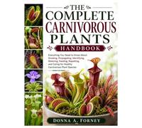 The Complete Carnivorous Plants Handbook: Everything You Need to Know About Growing, Propagating, Identifying, Watering, Feeding, Repotting, and Caring for Healthy Carnivorous Plant Species