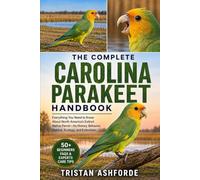 THE COMPLETE CAROLINA PARAKEET HANDBOOK: Everything You Need to Know About North America's Extinct Native Parrot-Its History, Behavior, Habitat, Ecology, and Extinction