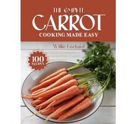 THE COMPLETE CARROT COOKING MADE EASY: Sweet & Savory Recipes - Roasts, Salads, Soups, Bakes, Snacks & More with Fresh Carrots (The Complete Ingredient Cookbook Collection)