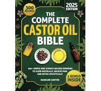 The Complete Castor Oil Bible: 300+ Simple and Science-Backed Remedies to Glow Naturally, Relieve Pain, and Detox Holistically