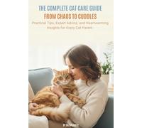The Complete Cat Care Guide: From Chaos to Cuddles: Practical Tips, Expert Advice, and Heartwarming Insights for Every Cat Parent: 1 (Happy Pet Guides - Book 1)