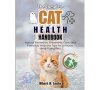 THE COMPLETE CAT HEALTH HANDBOOK: Expert Tips on Cat Care, Nutrition, Common Illnesses & Natural Remedies for a Happy, Healthy Feline