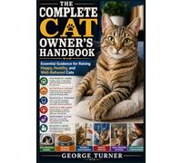 The Complete Cat Owner’s Handbook: Essential Guidance for Raising Happy, Healthy, and Well-Behaved Cats