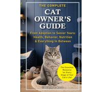 The Complete Cat Owner's Guide: From Adoption to Senior Years - Health, Behavior, Nutrition & Everything In Between