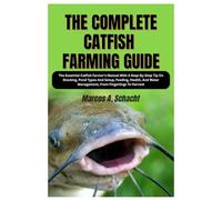 The Complete Catfish Farming Guide: The Essential Catfish Farmer’s Manual With A Step-By-Step Tip On Stocking, Pond Types And Setup, Feeding, Health, And Water Management, From Fingerlings To Harvest
