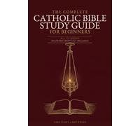 The Complete Catholic Bible Study Guide for Beginners: All 73 Books in Depth, Deuterocanonicals Included, a 52-Week Plan and 365 Questions to Read, Pray and Live Scripture, Even If You Never Have