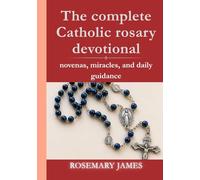 The complete Catholic rosary devotional: novenas , miracles, and daily guidance