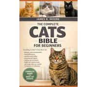THE COMPLETE CATS BIBLE BIBLE FOR BEGINNERS: Everything You Need To Know About Cats: Behavior and communication breed differences, nutrition and ... care routines for beginners & enthusiasts