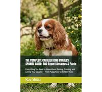 THE COMPLETE CAVALIER KING CHARLES SPANIEL GUIDE: 500 Expert Answers & Facts: Everything You Need to Know About Raising, Training, and Loving Your ... Golden Years (The Complete Dog Guide Series)