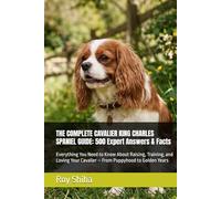 THE COMPLETE CAVALIER KING CHARLES SPANIEL GUIDE: 500 Expert Answers & Facts: Everything You Need to Know About Raising, Training, and Loving Your ... Golden Years (The Complete Dog Guide Series)