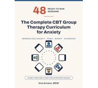 The Complete CBT Group Therapy Curriculum for Anxiety: 48 Ready-to-Run Sessions and Group Activities for Generalized Anxiety, Panic, Worry and Avoidance in Adult IOP and Outpatient Groups