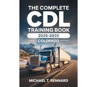 The Complete CDL Training Book 2025-2026 Colorado: Pass the Colorado CDL Exam with Ease: Updated Practice Tests, Step-by-Step Study Guide, and Proven Strategies for a First-Time Pass