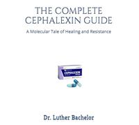 THE COMPLETE CEPHALEXIN GUIDE: A Molecular Tale of Healing and Resistance
