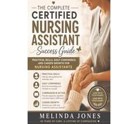 The Complete Certified Nursing Assistant Success Guide: Practical Skills, Daily Confidence, and Career Growth for Nursing Assistants