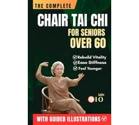 THE COMPLETE CHAIR TAI CHI FOR SENIORS OVER 60: Learn the Simple 3-Level System to Prevent Falls, Rebuild Vitality, Ease Stiffness, and Feel Younger with 10-Minute Daily Seated Flows