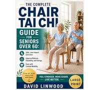 The Complete Chair Tai Chi Guide for Seniors Over 60: Safe, Low-Impact Exercises to Improve Balance, Flexibility, and Energy, Even with Limited Mobility Large Print