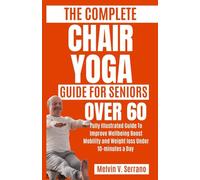 THE COMPLETE CHAIR YOGA GUIDE FOR SENIOR'S OVER 60: Fully Illustrated Guide To Improve, Wellbeing, Boost Mobility and Weight loss Under 10-Minutes a day ( DVD Prime Video, Wall Chart For free Inside)