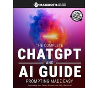 The Complete ChatGPT and AI Guide - Prompting Made Easy: Supercharge Your Career, Business and Daily Life with AI (AI Mastery)