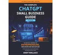The complete Chatgpt small business guide - UK edition: The practical handbook for entrepreneurs, freelancers and side hustlers. Find customers, improve marketing and make business easier.