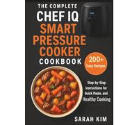 The Complete Chef iQ Smart Pressure Cooker Cookbook: 200+ Easy Recipes with Step-by-Step Instructions for Quick Meals, and Healthy Cooking