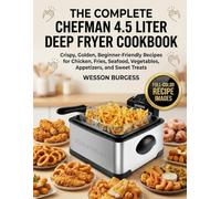 The Complete Chefman 4.5 Liter Deep Fryer Cookbook: Crispy, Golden, Beginner-Friendly Recipes for Chicken, Fries, Seafood, Vegetables, Appetizers, and Sweet Treats